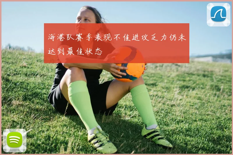 海港队赛季表现不佳进攻乏力仍未达到最佳状态