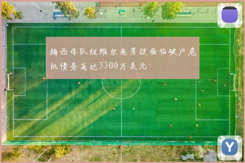 梅西母队纽维尔老男孩面临破产危机债务高达3300万美元
