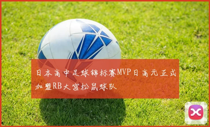 日本高中足球锦标赛MVP日高元正式加盟RB大宫松鼠球队