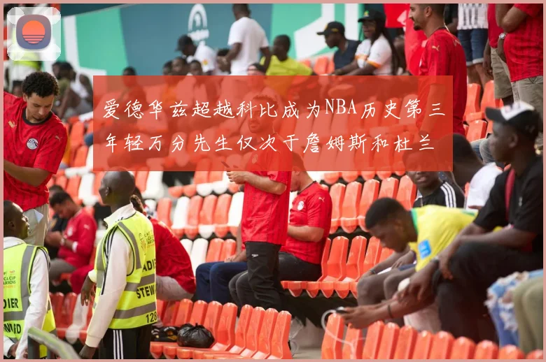 爱德华兹超越科比成为NBA历史第三年轻万分先生仅次于詹姆斯和杜兰特