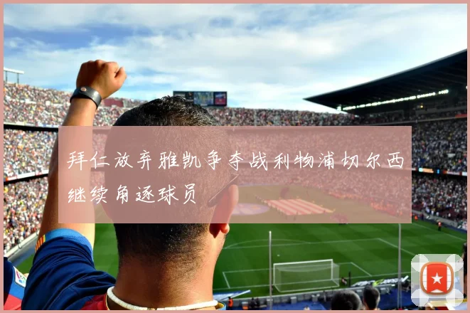 拜仁放弃雅凯争夺战利物浦切尔西继续角逐球员