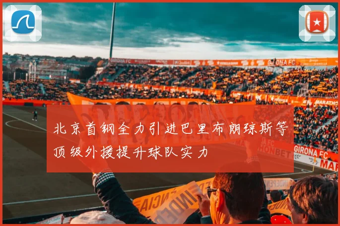 北京首钢全力引进巴里布朗琼斯等顶级外援提升球队实力