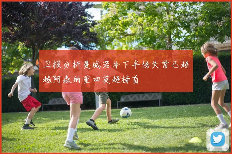 卫报分析曼城若非下半场失常已超越阿森纳重回英超榜首
