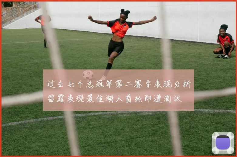 过去七个总冠军第二赛季表现分析雷霆表现最佳湖人首轮即遭淘汰