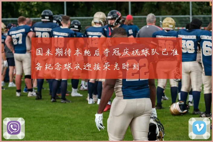 国米期待本轮后夺冠庆祝球队已准备纪念球衣迎接荣光时刻