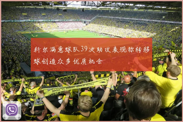 科尔满意球队39次助攻表现称转移球创造众多优质机会