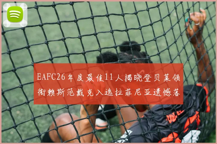 EAFC26年度最佳11人揭晓登贝莱领衔赖斯范戴克入选拉菲尼亚遗憾落选