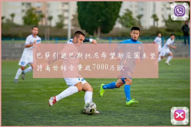 巴萨引进巴斯托尼希望渺茫国米坚持高价转会费近7000万欧