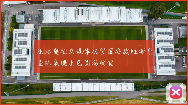 法比奥社交媒体祝贺国安战胜海牛全队表现出色圆满收官