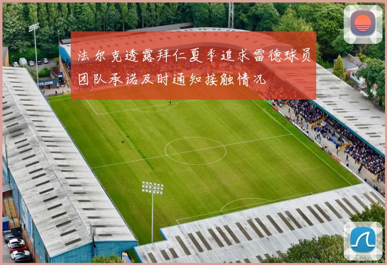 法尔克透露拜仁夏季追求雷德球员团队承诺及时通知接触情况