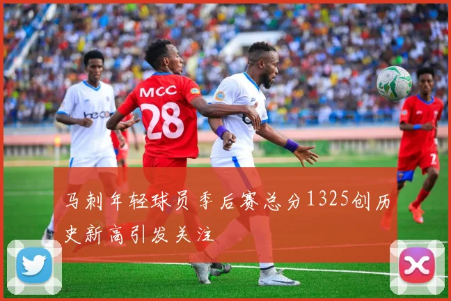 马刺年轻球员季后赛总分1325创历史新高引发关注