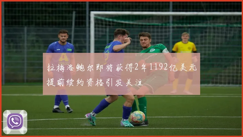 拉梅洛鲍尔即将获得2年1192亿美元提前续约资格引发关注